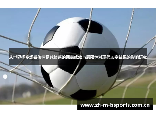 从世界杯赛场看传控足球体系的现实成效与局限性对现代比赛结果的影响研究
