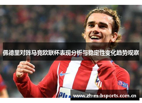佩德里对阵马竞欧联杯表现分析与稳定性变化趋势观察
