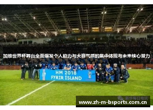 加维世界杯舞台全面爆发个人能力与大赛气质的集中体现与未来核心潜力