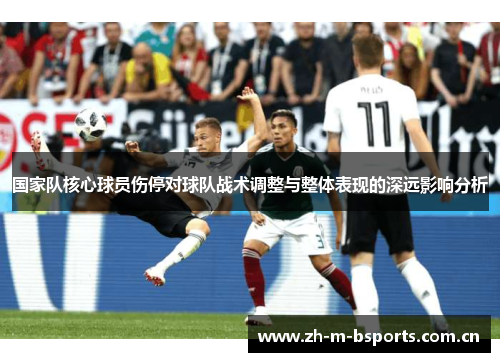 国家队核心球员伤停对球队战术调整与整体表现的深远影响分析